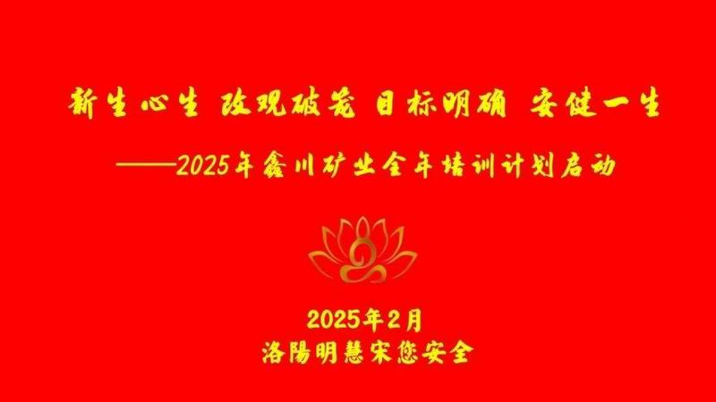 2025年鑫川矿业全年培训计划启动 “新生心生 改观破笼 目标明确 安健一生”